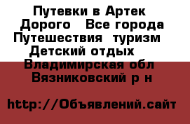 Путевки в Артек. Дорого - Все города Путешествия, туризм » Детский отдых   . Владимирская обл.,Вязниковский р-н